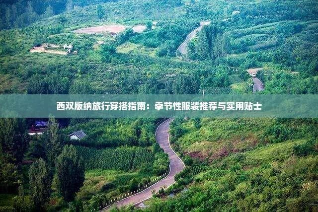 西双版纳旅行穿搭指南：季节性服装推荐与实用贴士