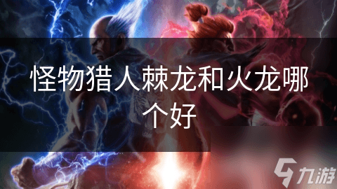 怪物猎人棘龙和火龙哪个好