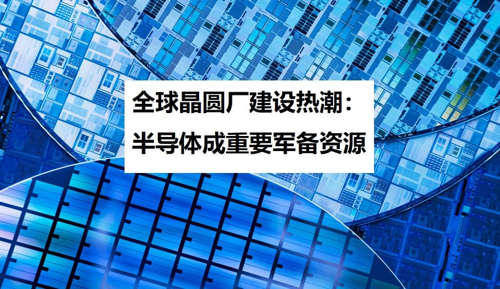 全球晶圆厂建设热潮：半导体成重要军备资源