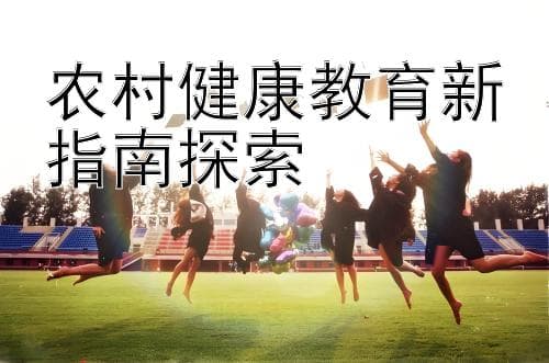 农村健康教育新指南探索