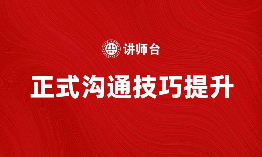 提升正式沟通技巧，让你的职场更顺畅
