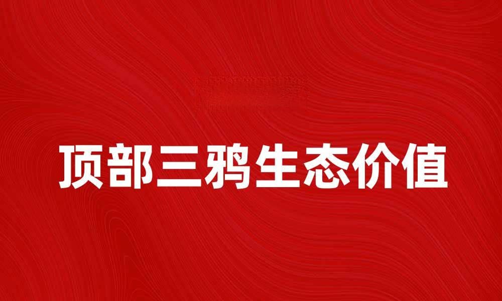 探索顶部三鸦的神秘世界与生态价值