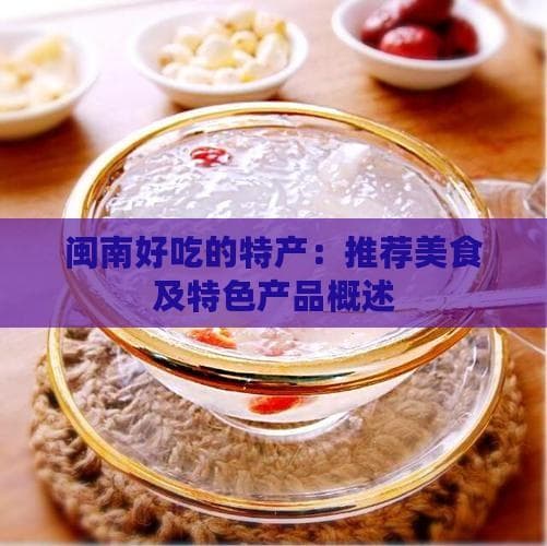 闽南好吃的特产：推荐美食及特色产品概述