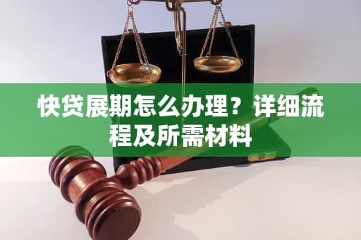 快贷展期怎么办理？详细流程及所需材料