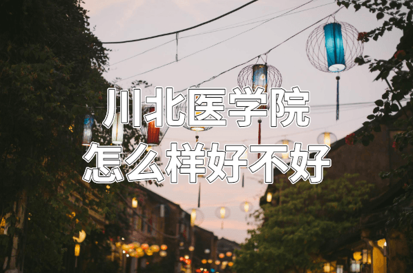 川北医学院怎么样好不好？（什么档次、王牌专业、院校口碑）