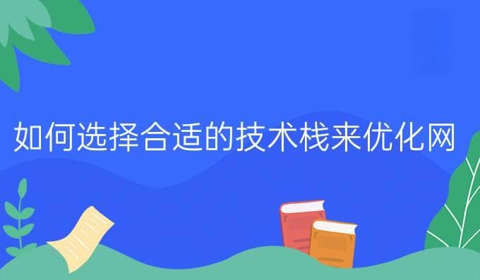 如何选择合适的技术栈来优化网站开发建设的效率与效果？