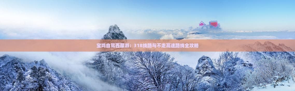 宝鸡自驾西藏游：318线路与不走高速路线全攻略