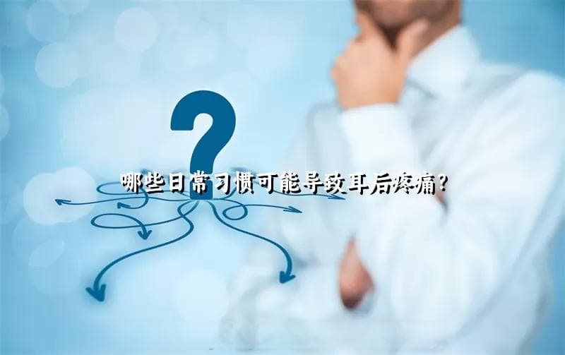 哪些日常习惯可能导致耳后疼痛？