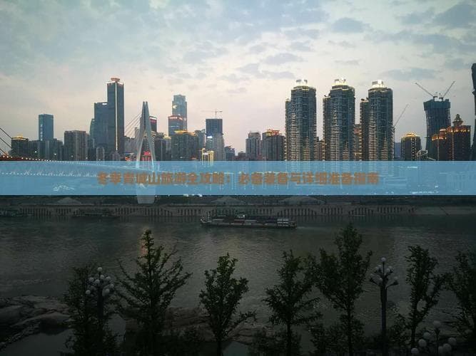 冬季青城山旅游全攻略：必备装备与详细准备指南