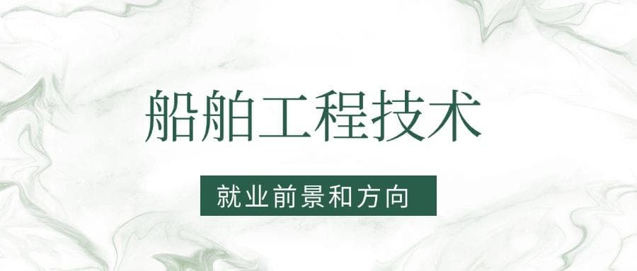 2025船舶工程技术专业就业前景及方向：好找工作吗？