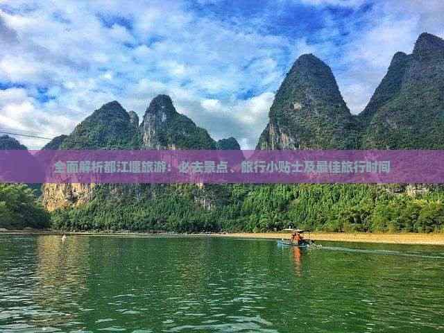 全面解析都江堰旅游：必去景点、旅行小贴士及更佳旅行时间
