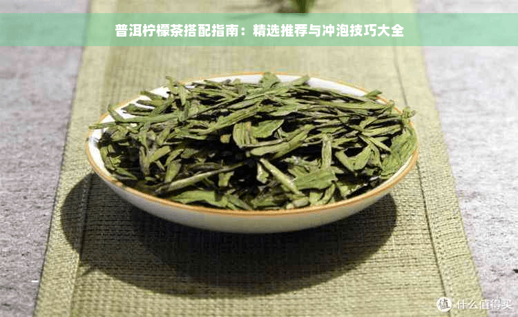 普洱柠檬茶搭配指南：精选推荐与冲泡技巧大全