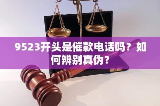 9523开头是催款电话吗？如何辨别真伪？