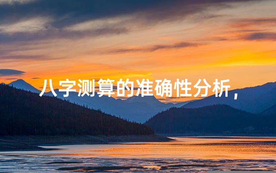 八字测算的准确性分析：科学还是迷信？