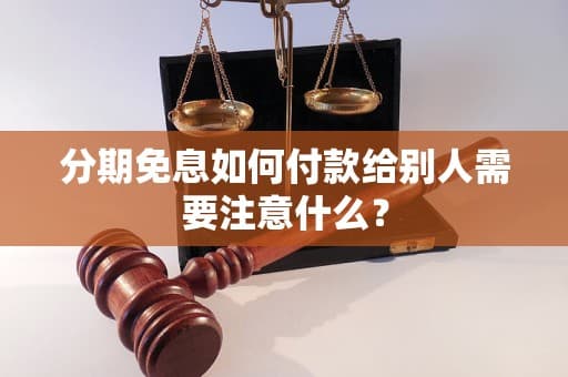 分期免息如何付款给别人？需要注意什么？