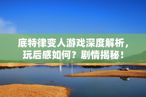 底特律变人游戏深度解析，玩后感如何？剧情揭秘！