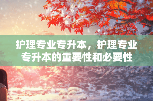 护理专业专升本的重要性和必要性