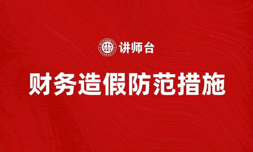 财务造假对企业发展的严重影响及防范措施
