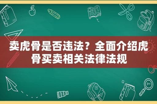 卖虎骨是否违法？全面介绍虎骨买卖相关法律法规