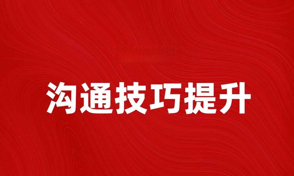 提升个体沟通技巧，打造高效人际关系秘诀