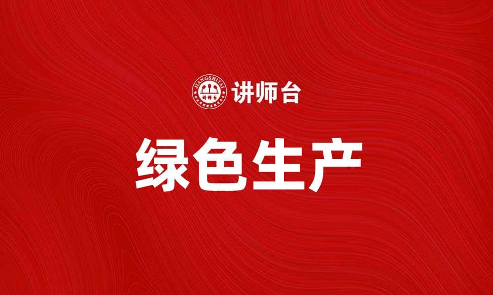推动绿色生产，实现可持续发展新模式