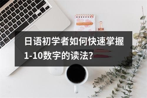 日语初学者如何快速掌握1-10数字的读法？