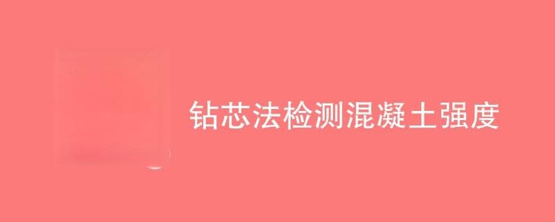 钻芯法检测混凝土强度取样数量要求及操作规范