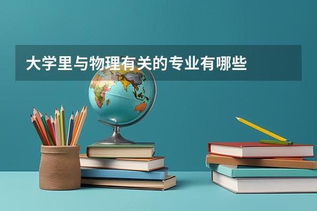 大学里与物理有关的专业有哪些
