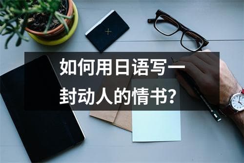 如何用日语写一封动人的情书？