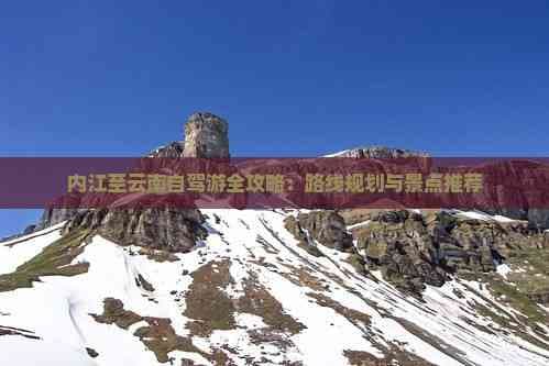 内江至云南自驾游全攻略：路线规划与景点推荐