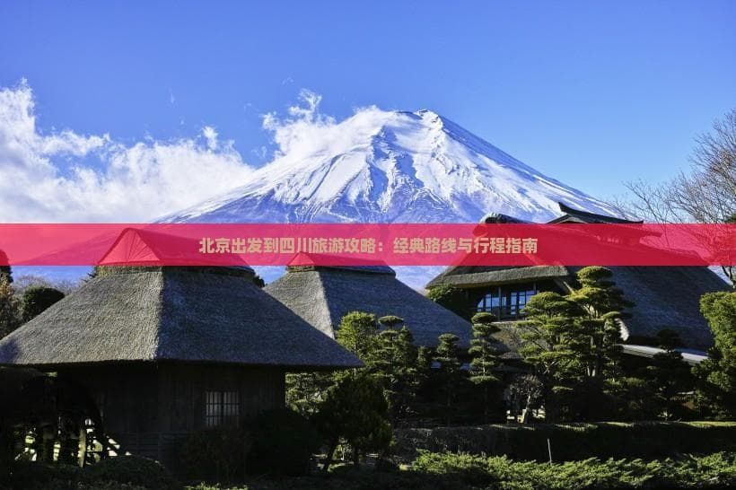 北京出发到四川旅游攻略：经典路线与行程指南