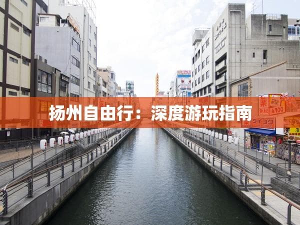 扬州自由行：深度游玩指南