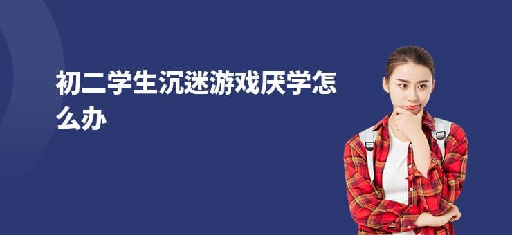 初二学生沉迷游戏厌学怎么办？科学管理助力摆脱游戏困扰