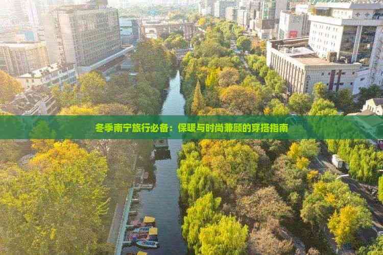 冬季南宁旅行必备：保暖与时尚兼顾的穿搭指南