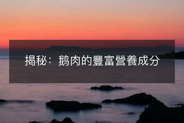 揭秘：鹅肉的丰富营养成分