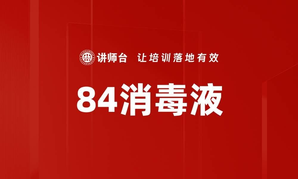 84消毒液：成分、作用机理与使用指南