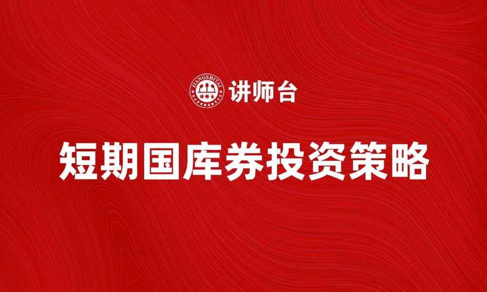 短期国库券投资指南：如何选择与收益分析