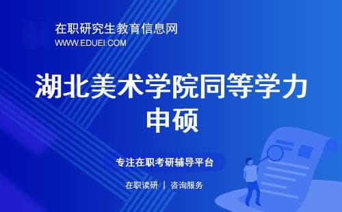 2025年湖北美术学院同等学力申硕专业选择与报考指南