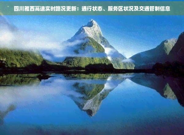 四川雅西高速实时路况更新：通行状态、服务区状况及交通管制信息