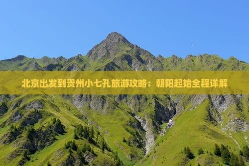 北京出发到贵州小七孔旅游攻略：朝阳起始全程详解