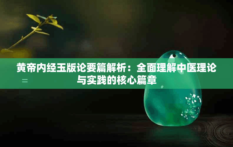 黄帝内经玉版论要篇解析：全面理解中医理论与实践的核心篇章