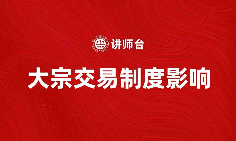 大宗交易制度解析：如何影响市场投资策略