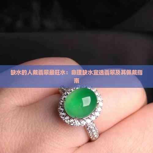 缺水的人戴翡翠最旺水：命理缺水宜选翡翠及其佩戴指南