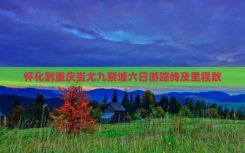 怀化至重庆六日游：武陵山水与苗族文化深度体验
