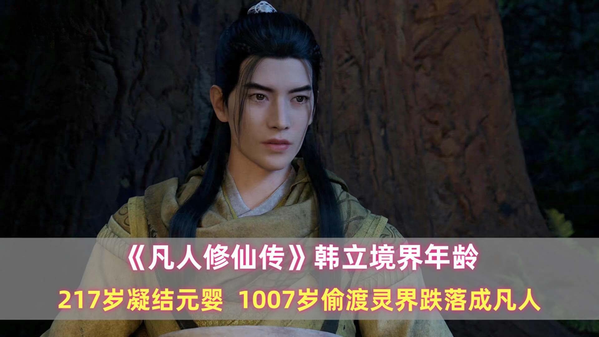 凡人：韩立境界年龄：217岁凝结元婴，1007岁偷渡灵界跌落成凡人