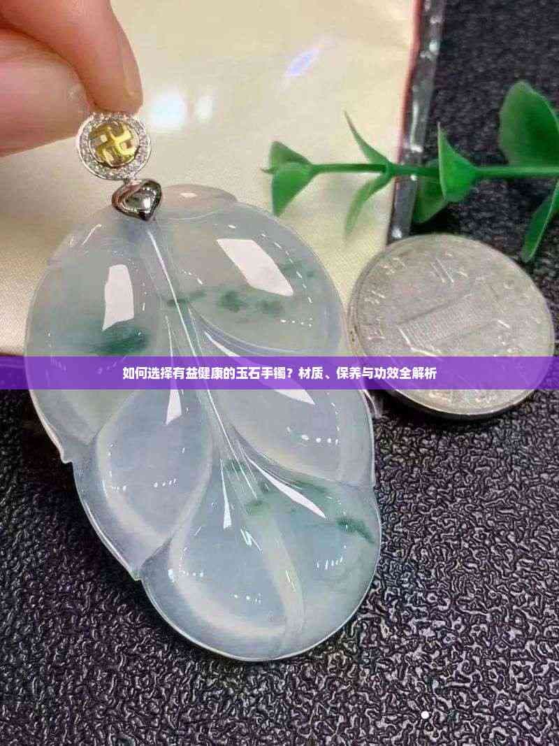 如何选择有益健康的玉石手镯？材质、保养与功效全解析