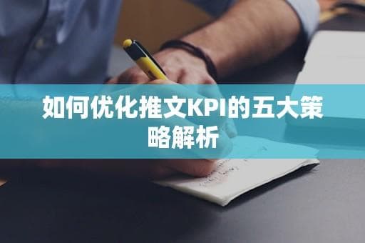 如何优化推文KPI的五大策略解析