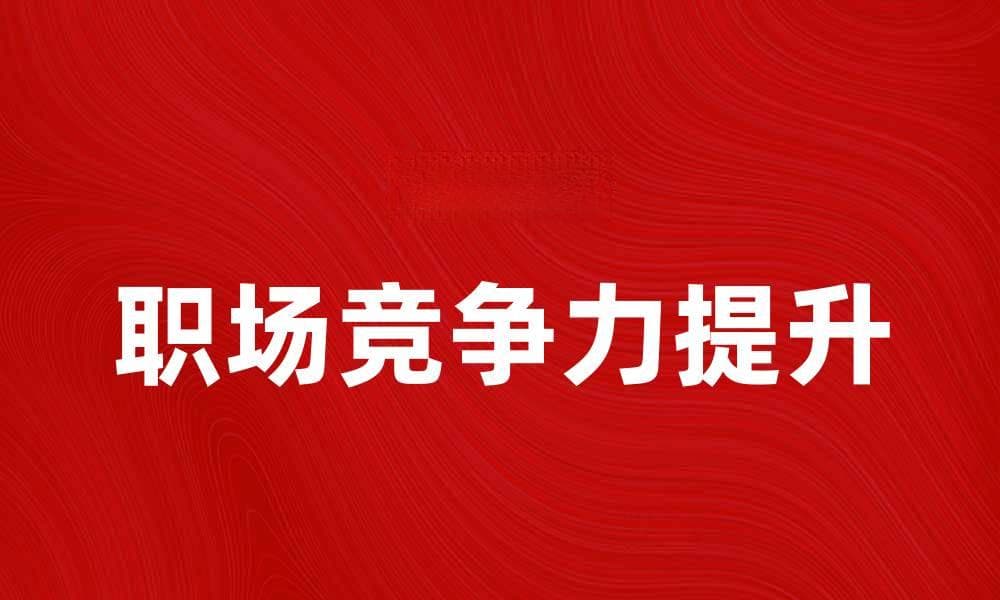 提升职场竞争力的技能培训方法解析