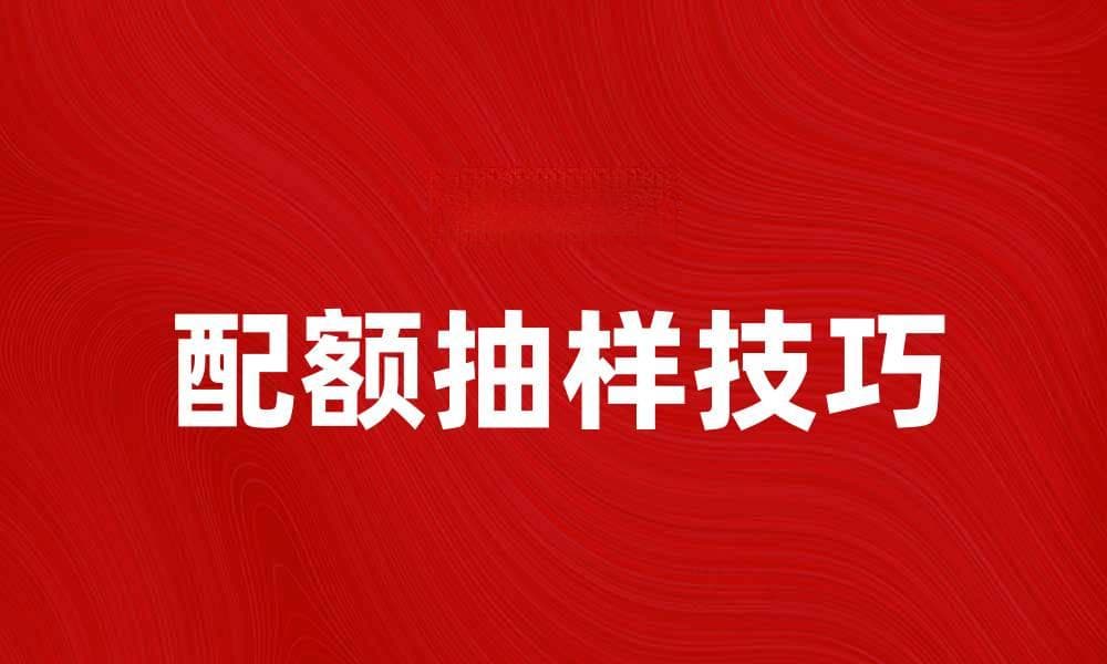 深入探讨配额抽样的定义与应用技巧