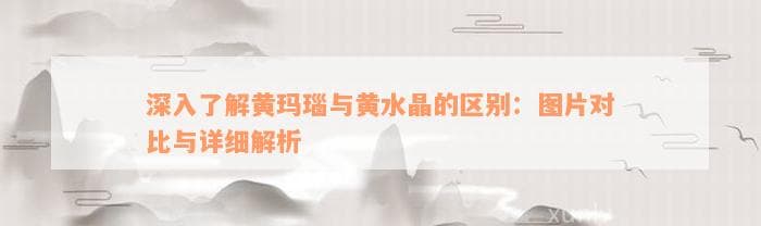 深入熟悉黄玛瑙与黄水晶的区别：图片对比与详细解析